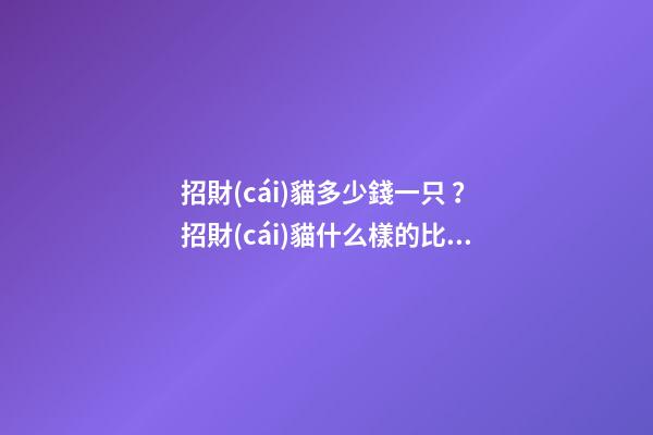 招財(cái)貓多少錢一只？招財(cái)貓什么樣的比較好？